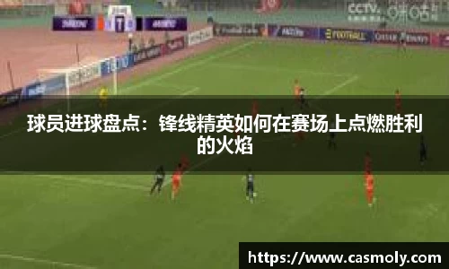 球员进球盘点：锋线精英如何在赛场上点燃胜利的火焰