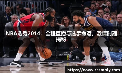 NBA选秀2014：全程直播与选手命运，激情时刻揭秘
