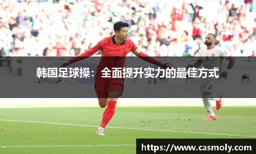 韩国足球操：全面提升实力的最佳方式
